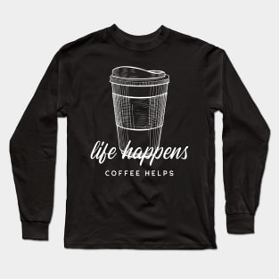 Life Happens Coffee Helps Long Sleeve T-Shirt